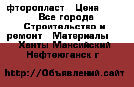 фторопласт › Цена ­ 500 - Все города Строительство и ремонт » Материалы   . Ханты-Мансийский,Нефтеюганск г.